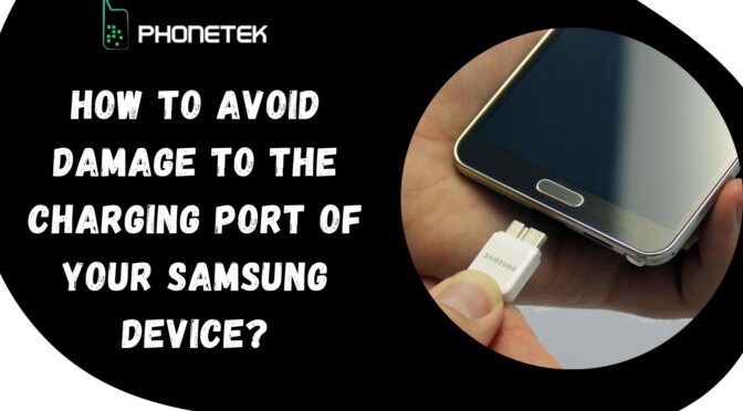 How To Avoid Damage to The Charging Port of Your Samsung Device?